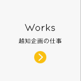 Works 越知企画の仕事