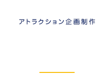 Attraction アトラクション企画制作